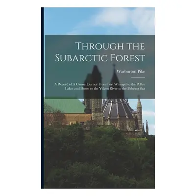 "Through the Subarctic Forest: A Record of A Canoe Journey From Fort Wrangel to the Pelley Lakes