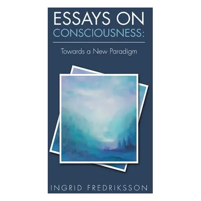 "Essays on Consciousness: Towards a New Paradigm" - "" ("Fredriksson Ingrid")