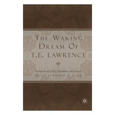 "The Waking Dream of T. E. Lawrence: Essays on His Life, Literature, and Legacy" - "" ("Stang C.