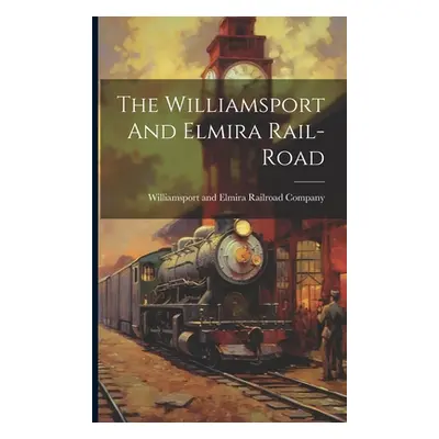 "The Williamsport And Elmira Rail-road" - "" ("Williamsport and Elmira Railroad Comp")