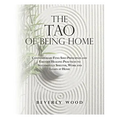 "The Tao of Being Home: Contemporary Feng Shui Principles and Eastern Healing Practices to Succe