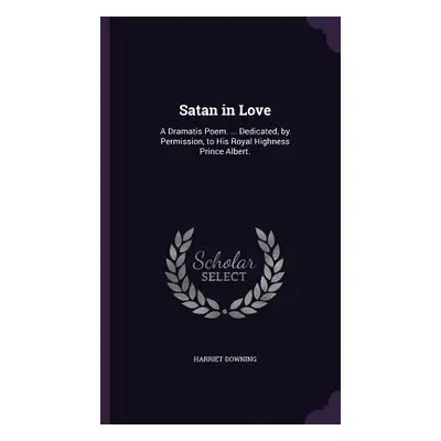 "Satan in Love: A Dramatis Poem. ... Dedicated, by Permission, to His Royal Highness Prince Albe