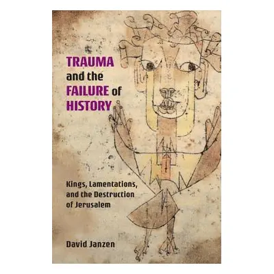 "Trauma and the Failure of History: Kings, Lamentations, and the Destruction of Jerusalem" - "" 