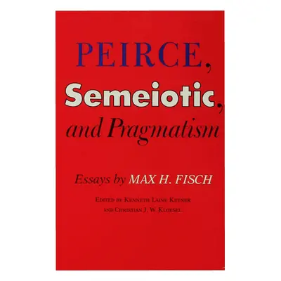 "Peirce, Semeiotic and Pragmatism: Essays by Max H. Fisch" - "" ("Fisch Max Harold")