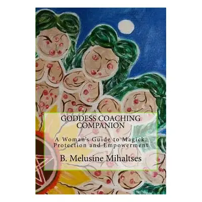 "Goddess Coaching Companion: A Woman's Guide to Magick, Protection and Empowerment" - "" ("Mihal