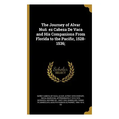 "The Journey of Alvar Nuñez Cabeza De Vaca and His Companions From Florida to the Pacific, 1528