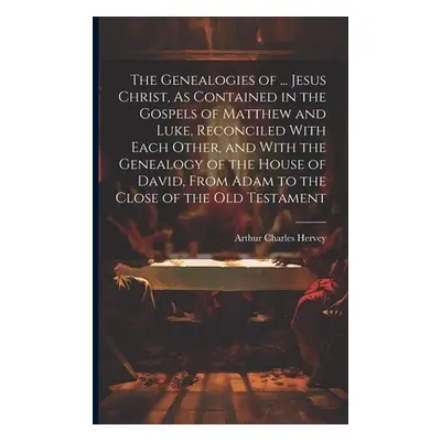 "The Genealogies of ... Jesus Christ, As Contained in the Gospels of Matthew and Luke, Reconcile