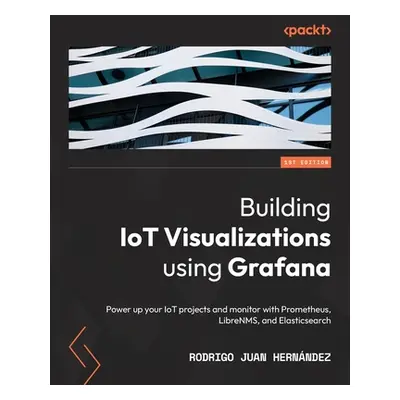 "Building IoT Visualizations using Grafana: Power up your IoT projects and monitor with Promethe