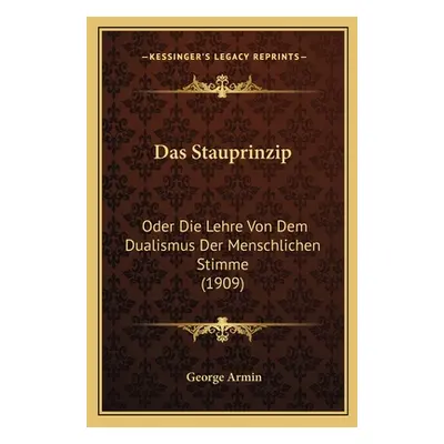 "Das Stauprinzip: Oder Die Lehre Von Dem Dualismus Der Menschlichen Stimme (1909)" - "" ("Armin 