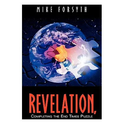 "REVELATION, Completing the End Times Puzzle" - "" ("Forsyth Mike")