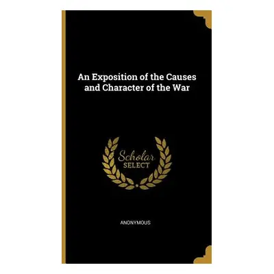 "An Exposition of the Causes and Character of the War" - "" ("Anonymous")