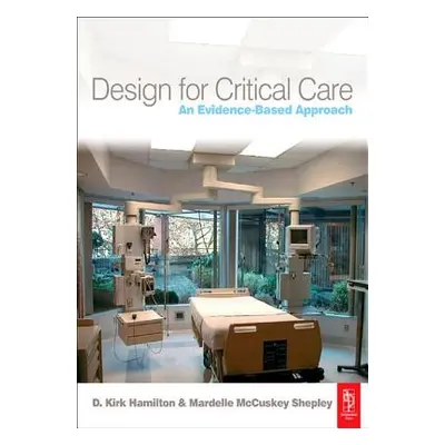 "Design for Critical Care: An Evidence-Based Approach" - "" ("Hamilton D. Kirk")