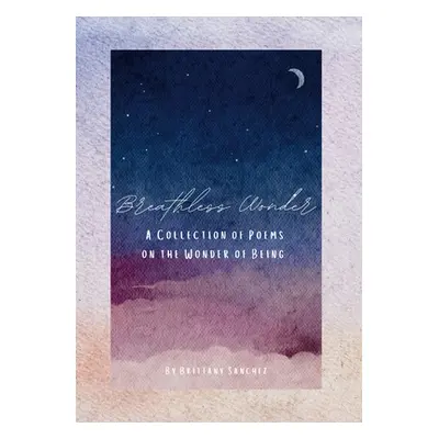 "Breathless Wonder: A Collection of Poems on the Wonder of Being" - "" ("Sanchez Brittany")