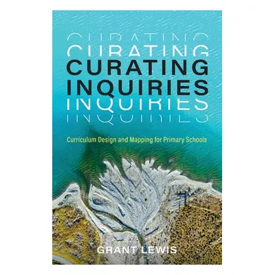 "Curating Inquiries: Curriculum Design and Mapping for Primary Schools" - "" ("Lewis Grant")