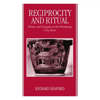 "Reciprocity and Ritual: Homer and Tragedy in the Developing City-State" - "" ("Seaford Richard"