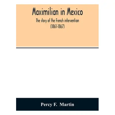 "Maximilian in Mexico. The story of the French intervention (1861-1867)" - "" ("F Percy")