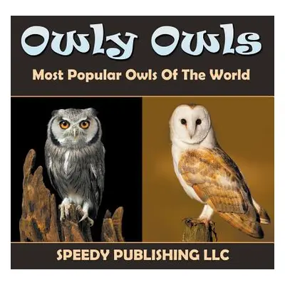 "Owly Owls Most Popular Owls Of The World" - "" ("Speedy Publishing LLC")