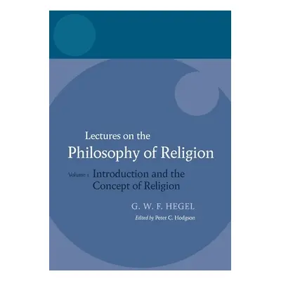 "Hegel: Lectures on the Philosophy of Religion: Vol I: Introduction and the Concept of Religion"