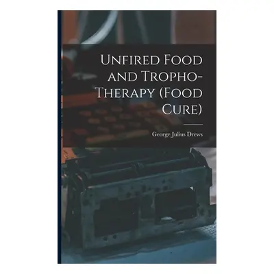 "Unfired Food and Tropho-Therapy (Food Cure)" - "" ("Drews George Julius")