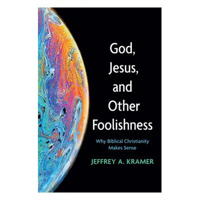 "God, Jesus, and Other Foolishness: Why Biblical Christianity Makes Sense" - "" ("Kramer Jeffrey