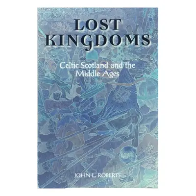 "Lost Kingdoms: Celtic Scotland and the Middle Ages" - "" ("Roberts John L.")