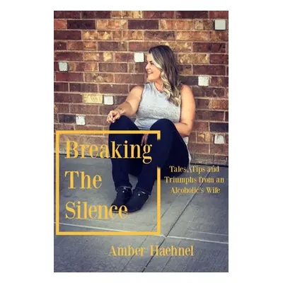 "Breaking the Silence: Tales, Tips and Tricks from an Alcoholic's Wife" - "" ("Haehnel Amber")