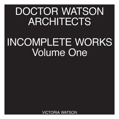 "Doctor Watson Architects, Incomplete Works, Volume One" - "" ("Watson Victoria")