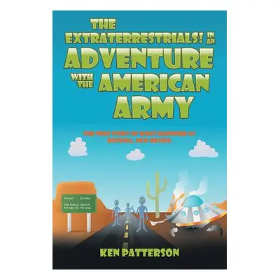 "The Extraterrestrials! In an Adventure with the American Army: The True Story of What Happened 