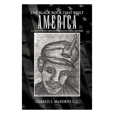 "The Black Rock That Built America: A Tribute to the Antracite Coal Miners" - "" ("McKerns Geral