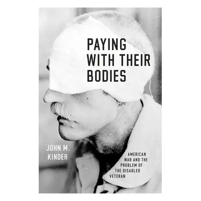 "Paying with Their Bodies: American War and the Problem of the Disabled Veteran" - "" ("Kinder J