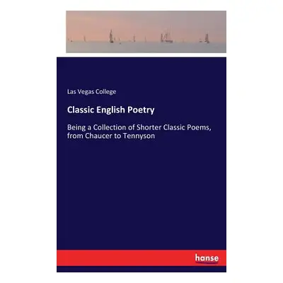 "Classic English Poetry: Being a Collection of Shorter Classic Poems, from Chaucer to Tennyson" 