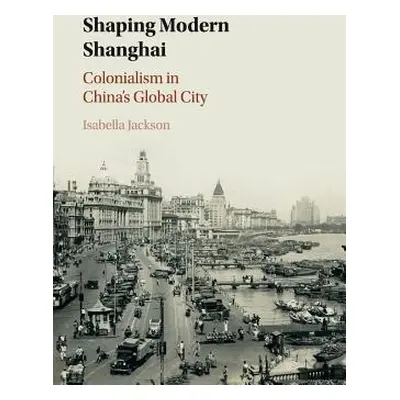 "Shaping Modern Shanghai: Colonialism in China's Global City" - "" ("Jackson Isabella")