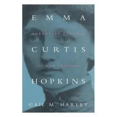 "Emma Curtis Hopkins: Forgotten Founder of New Thought" - "" ("Harley Gail M.")