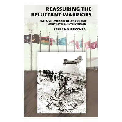 "Reassuring the Reluctant Warriors: U.S. Civil-Military Relations and Multilateral Intervention"