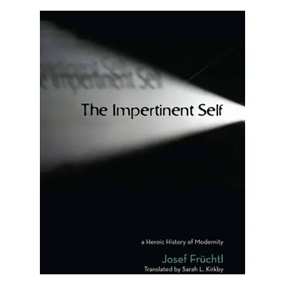 "The Impertinent Self: A Heroic History of Modernity" - "" ("Frchtl Josef")