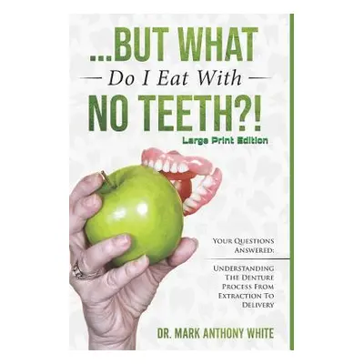 "... But What Do I Eat with No Teeth?! Your Questions Answered: Understanding the Denture Proces