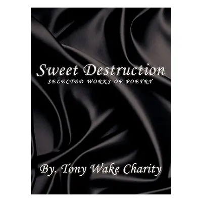 "Sweet Destruction: Selected Works of Poetry" - "" ("Charity Tony Wake")