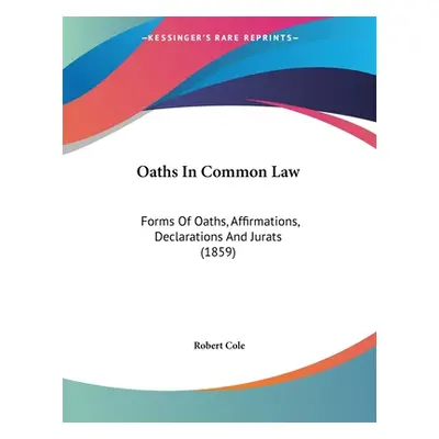 "Oaths In Common Law: Forms Of Oaths, Affirmations, Declarations And Jurats (1859)" - "" ("Cole 