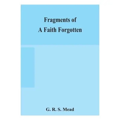 "Fragments of a faith forgotten, some short sketches among the Gnostics mainly of the first two 