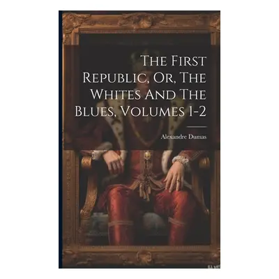 "The First Republic, Or, The Whites And The Blues, Volumes 1-2" - "" ("Dumas Alexandre")