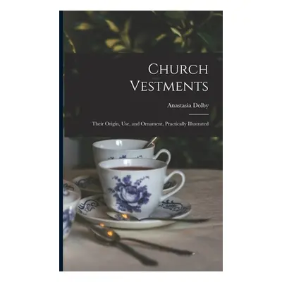 "Church Vestments: Their Origin, Use, and Ornament, Practically Illustrated" - "" ("Dolby Anasta