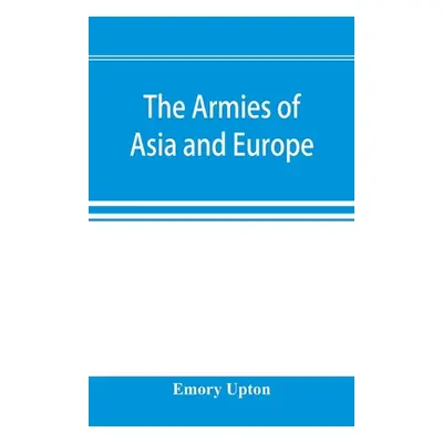 "The armies of Asia and Europe: embracing official reports on the armies of Japan, China, India,