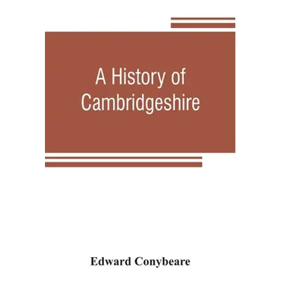 "A history of Cambridgeshire" - "" ("Conybeare Edward")