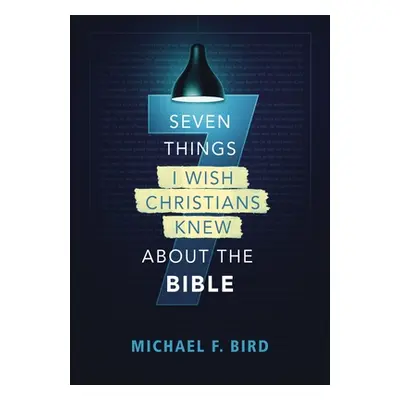 "Seven Things I Wish Christians Knew about the Bible" - "" ("Bird Michael F.")