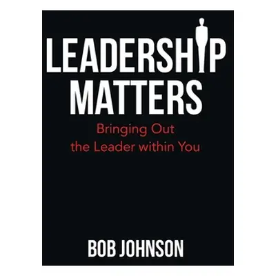 "Leadership Matters: Bringing out the Leader Within You" - "" ("Johnson Bob")