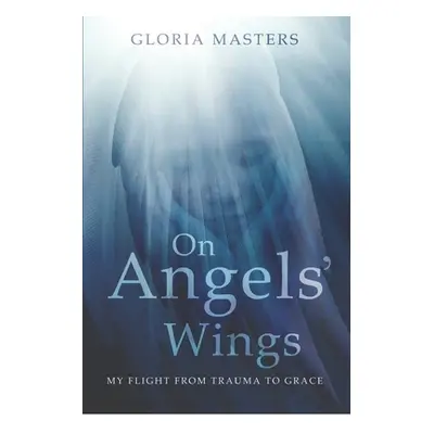 "On Angels' Wings: My flight from trauma to grace" - "" ("Masters Gloria")