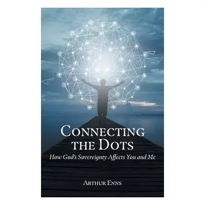 "Connecting the Dots: How God's Sovereignty Affects You and Me" - "" ("Enns Arthur")