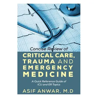 "Concise Review of Critical Care, Trauma and Emergency Medicine: A Quick Reference Guide of ICU 