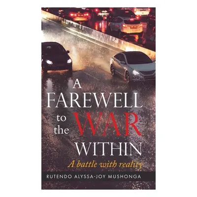 "A Farewell To The War Within: A Battle with Reality" - "" ("Mushonga Rutendo Alyssa-Joy")