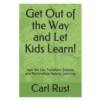 "Get Out of the Way and Let Kids Learn!: How We Can Transform Schools and Reintroduce Natural Le